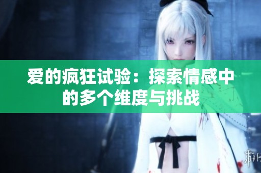 爱的疯狂试验：探索情感中的多个维度与挑战