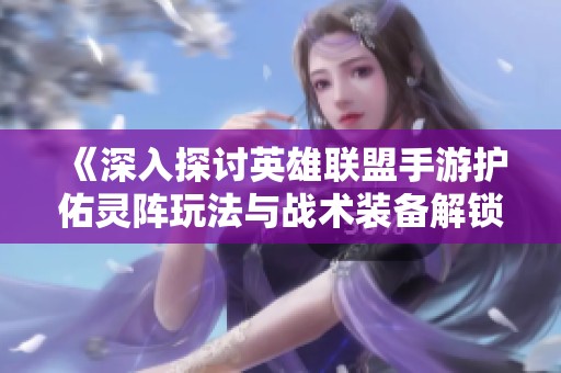 《深入探讨英雄联盟手游护佑灵阵玩法与战术装备解锁技巧》
