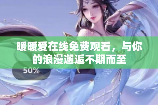 暖暖爱在线免费观看，与你的浪漫邂逅不期而至