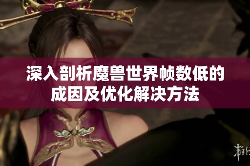 深入剖析魔兽世界帧数低的成因及优化解决方法