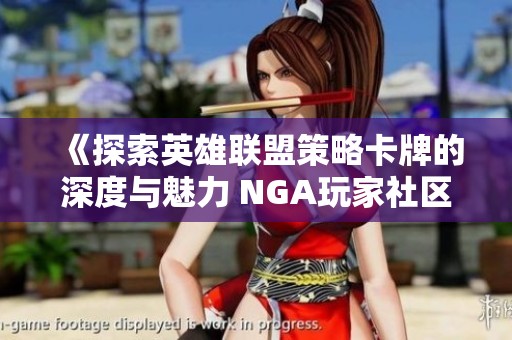 《探索英雄联盟策略卡牌的深度与魅力 NGA玩家社区全新分享》