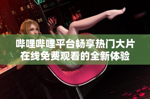 哔哩哔哩平台畅享热门大片在线免费观看的全新体验