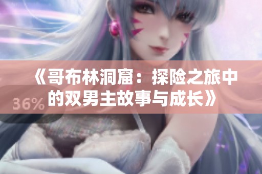 《哥布林洞窟：探险之旅中的双男主故事与成长》