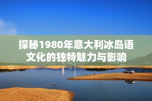 探秘1980年意大利冰岛语文化的独特魅力与影响