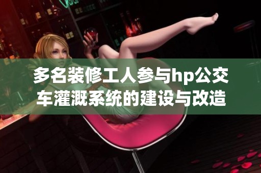 多名装修工人参与hp公交车灌溉系统的建设与改造