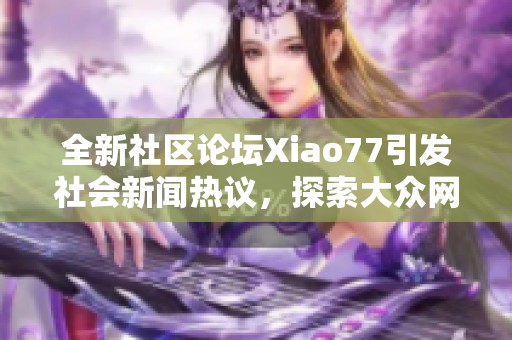 全新社区论坛Xiao77引发社会新闻热议，探索大众网的真实故事