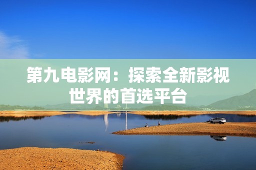 第九电影网：探索全新影视世界的首选平台