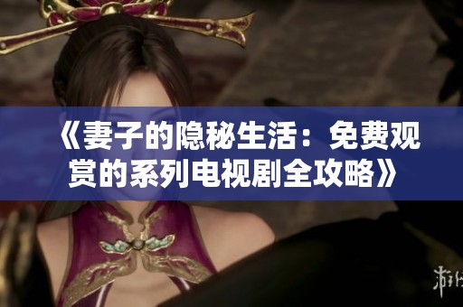 《妻子的隐秘生活：免费观赏的系列电视剧全攻略》