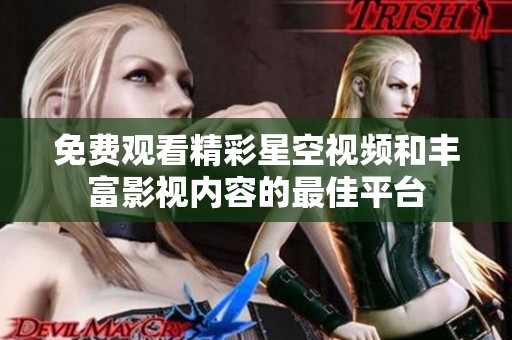 免费观看精彩星空视频和丰富影视内容的最佳平台