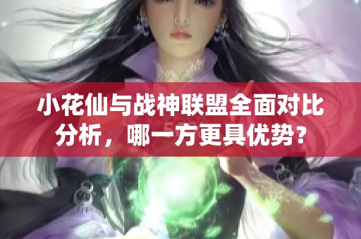 小花仙与战神联盟全面对比分析，哪一方更具优势？