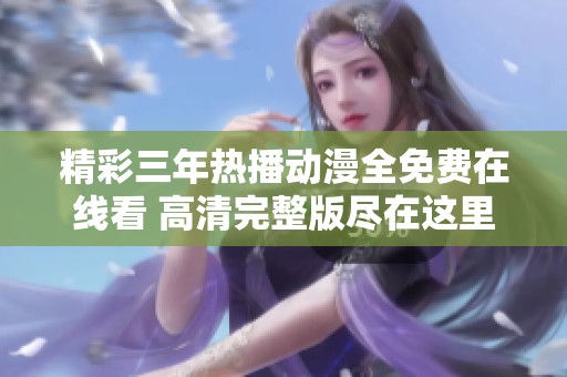 精彩三年热播动漫全免费在线看 高清完整版尽在这里