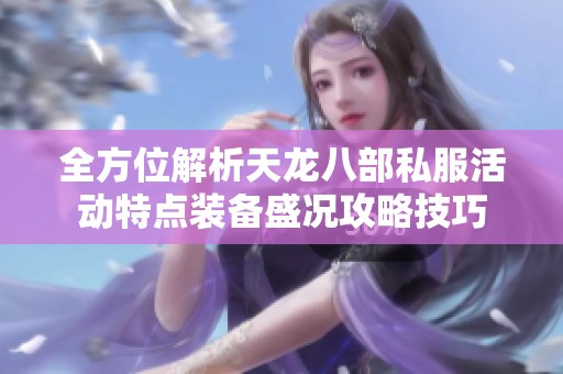 全方位解析天龙八部私服活动特点装备盛况攻略技巧
