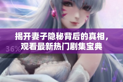 揭开妻子隐秘背后的真相，观看最新热门剧集宝典