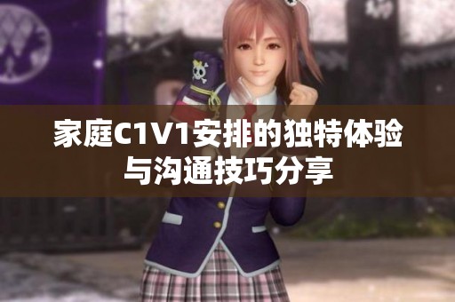 家庭C1V1安排的独特体验与沟通技巧分享