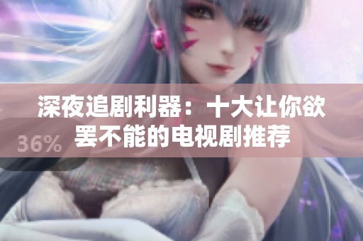 深夜追剧利器：十大让你欲罢不能的电视剧推荐