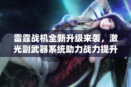 雷霆战机全新升级来袭，激光副武器系统助力战力提升！