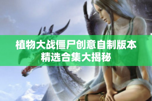 植物大战僵尸创意自制版本精选合集大揭秘