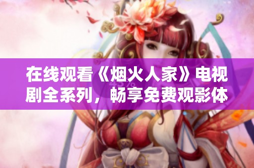 在线观看《烟火人家》电视剧全系列，畅享免费观影体验
