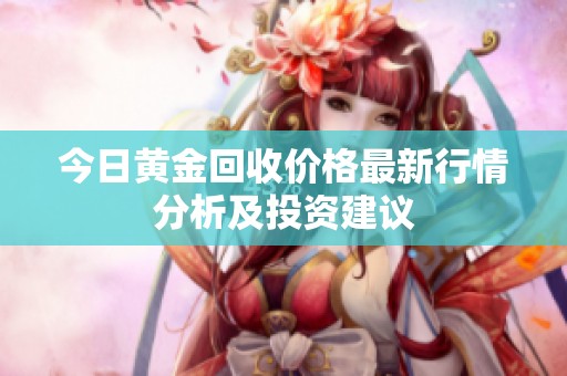 今日黄金回收价格最新行情分析及投资建议