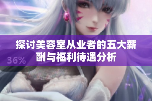 探讨美容室从业者的五大薪酬与福利待遇分析