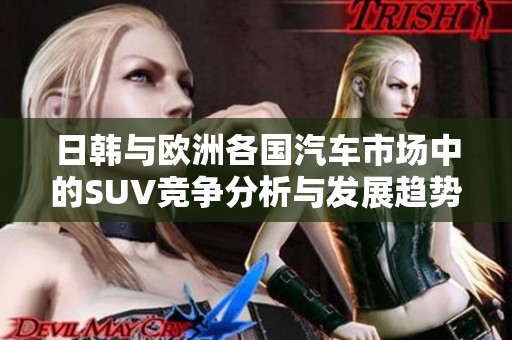 日韩与欧洲各国汽车市场中的SUV竞争分析与发展趋势解读
