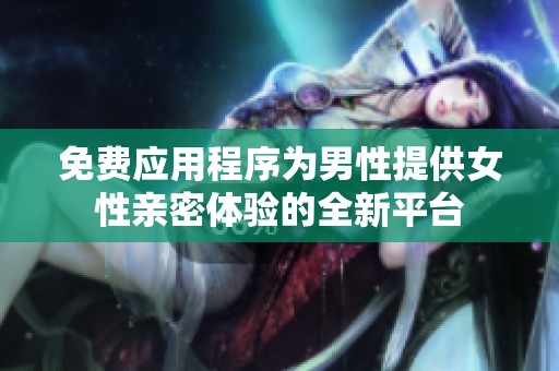 免费应用程序为男性提供女性亲密体验的全新平台