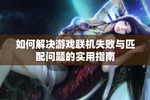 如何解决游戏联机失败与匹配问题的实用指南