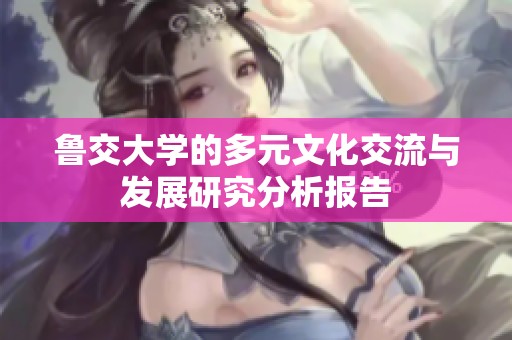 鲁交大学的多元文化交流与发展研究分析报告