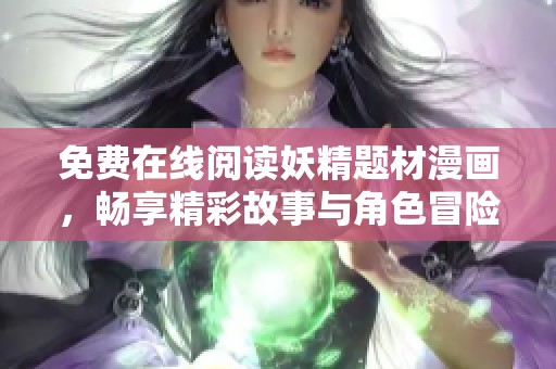 免费在线阅读妖精题材漫画，畅享精彩故事与角色冒险