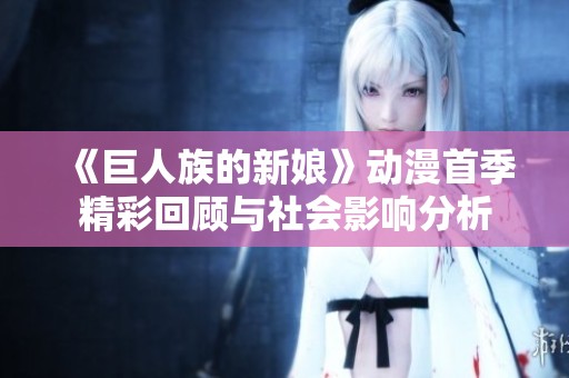 《巨人族的新娘》动漫首季精彩回顾与社会影响分析