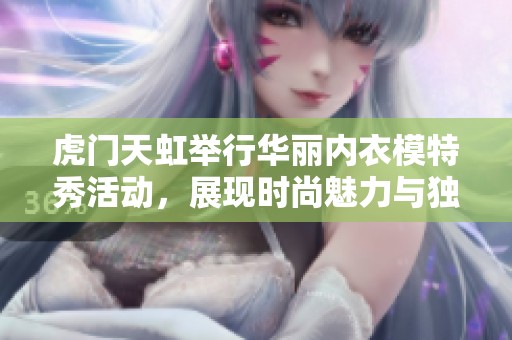 虎门天虹举行华丽内衣模特秀活动，展现时尚魅力与独特风采