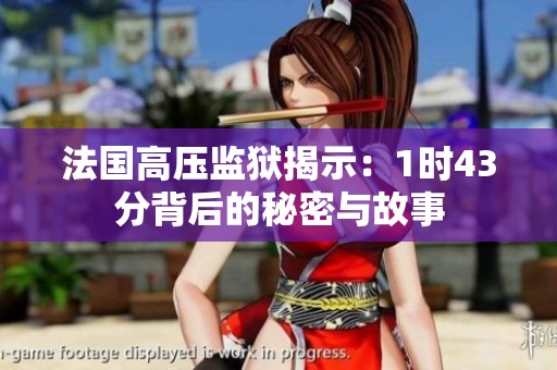 法国高压监狱揭示：1时43分背后的秘密与故事