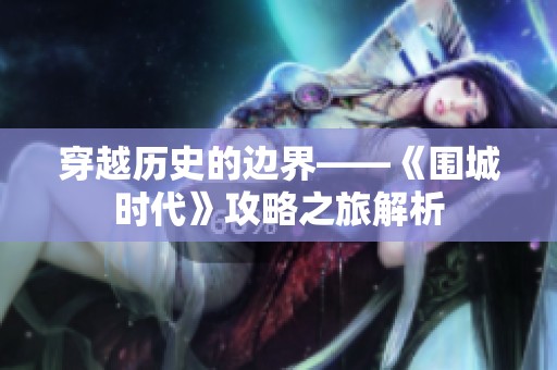 穿越历史的边界——《围城时代》攻略之旅解析
