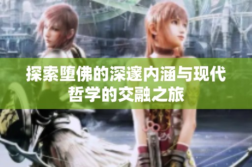 探索堕佛的深邃内涵与现代哲学的交融之旅