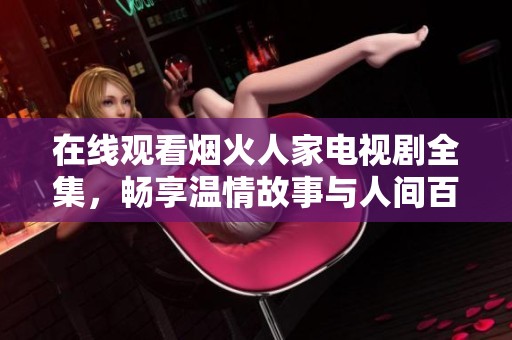 在线观看烟火人家电视剧全集，畅享温情故事与人间百态