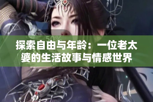 探索自由与年龄：一位老太婆的生活故事与情感世界