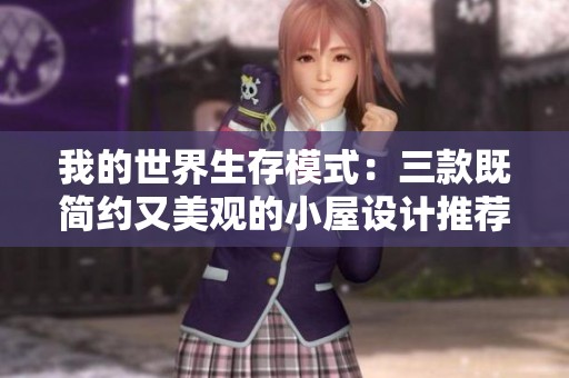我的世界生存模式：三款既简约又美观的小屋设计推荐