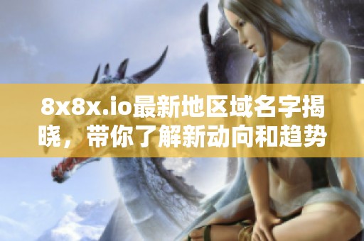 8x8x.io最新地区域名字揭晓，带你了解新动向和趋势