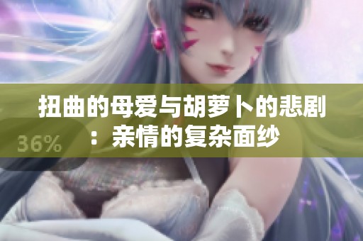 扭曲的母爱与胡萝卜的悲剧：亲情的复杂面纱