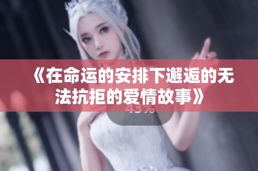 《在命运的安排下邂逅的无法抗拒的爱情故事》