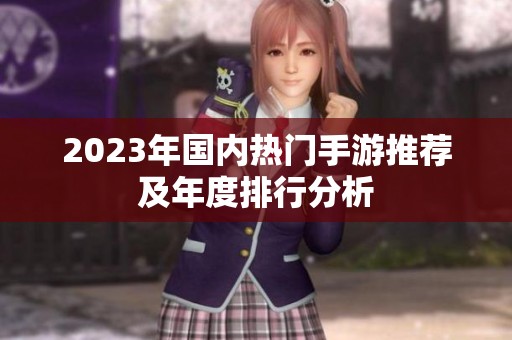 2023年国内热门手游推荐及年度排行分析