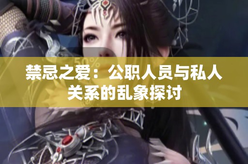 禁忌之爱：公职人员与私人关系的乱象探讨