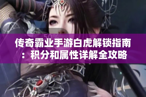 传奇霸业手游白虎解锁指南：积分和属性详解全攻略
