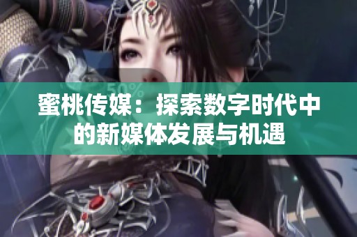 蜜桃传媒：探索数字时代中的新媒体发展与机遇