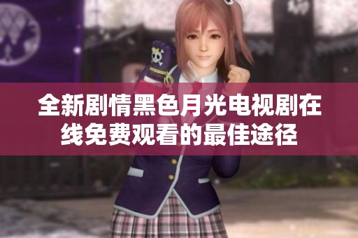 全新剧情黑色月光电视剧在线免费观看的最佳途径