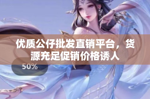 优质公仔批发直销平台，货源充足促销价格诱人