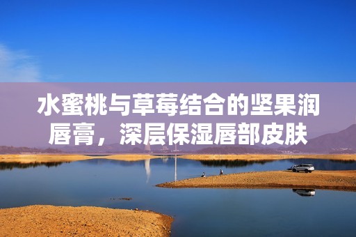 水蜜桃与草莓结合的坚果润唇膏，深层保湿唇部皮肤