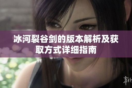冰河裂谷剑的版本解析及获取方式详细指南