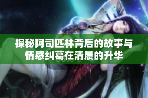 探秘阿司匹林背后的故事与情感纠葛在清晨的升华