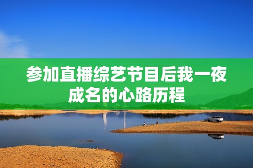 参加直播综艺节目后我一夜成名的心路历程